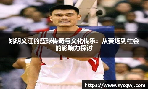 姚明文江的篮球传奇与文化传承：从赛场到社会的影响力探讨