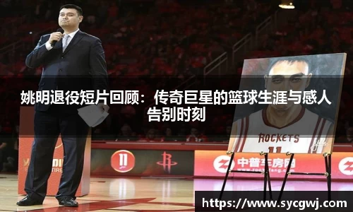 姚明退役短片回顾：传奇巨星的篮球生涯与感人告别时刻
