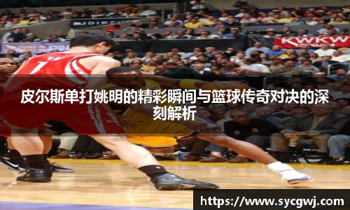 皮尔斯单打姚明的精彩瞬间与篮球传奇对决的深刻解析
