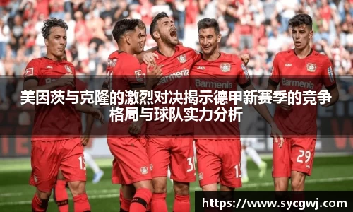 美因茨与克隆的激烈对决揭示德甲新赛季的竞争格局与球队实力分析