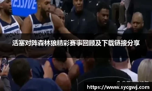 活塞对阵森林狼精彩赛事回顾及下载链接分享