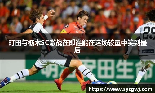 町田与枥木SC激战在即谁能在这场较量中笑到最后